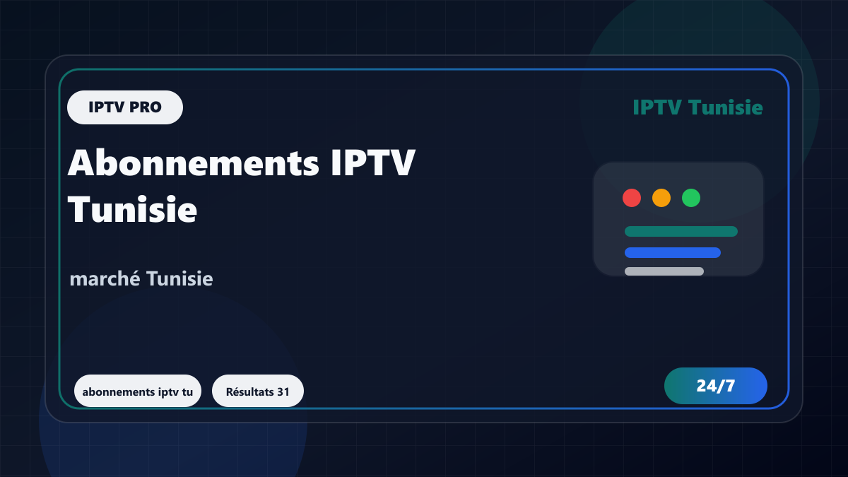 Abonnements IPTV Tunisie : comparer stabilité, support et chaînes utiles
