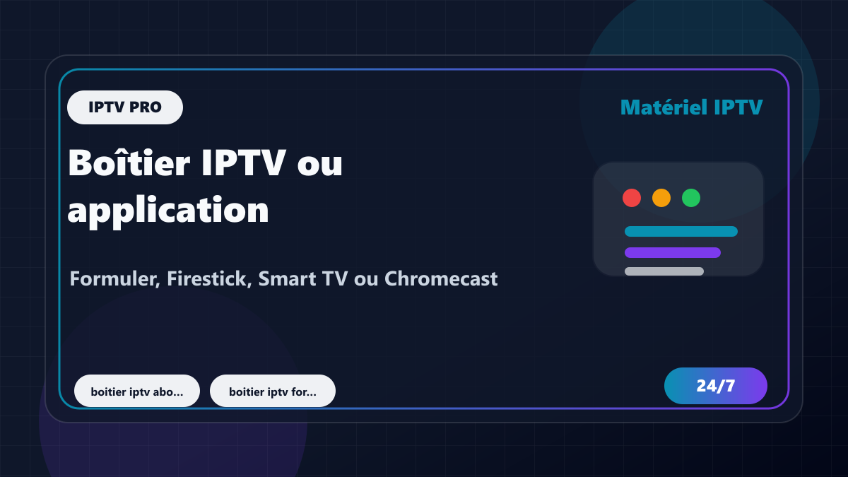 Boîtier IPTV ou application : Formuler, Firestick, Smart TV ou Chromecast ?