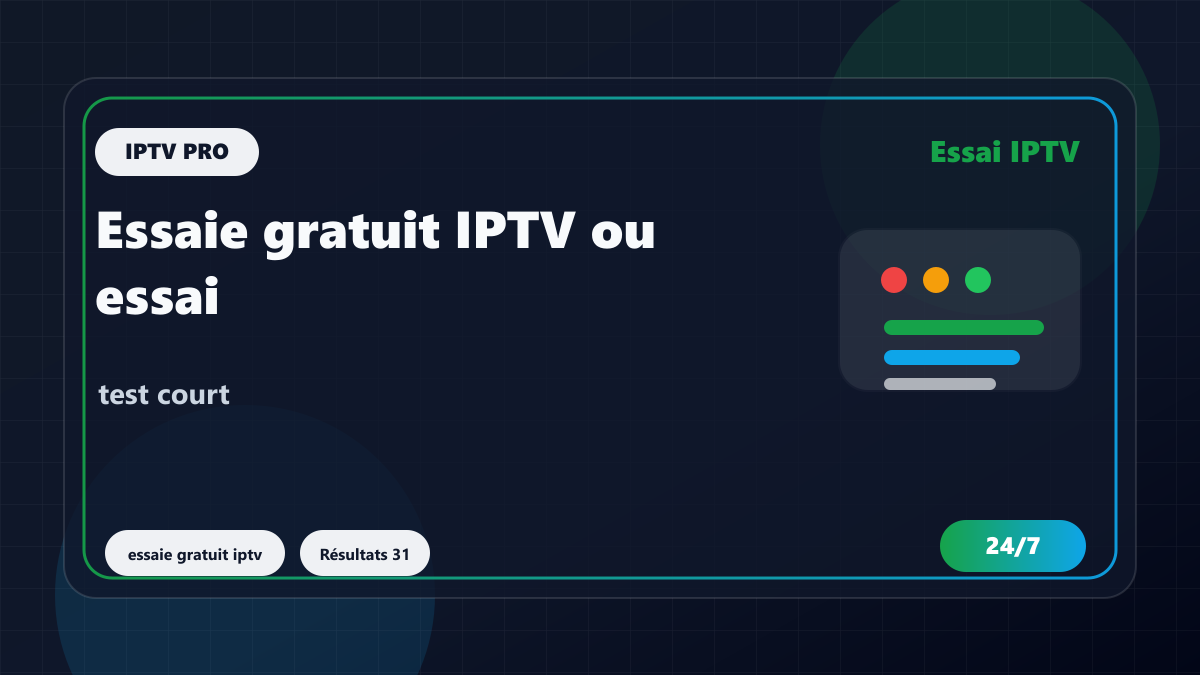 Essaie gratuit IPTV ou essai gratuit IPTV : que tester en 24h ?