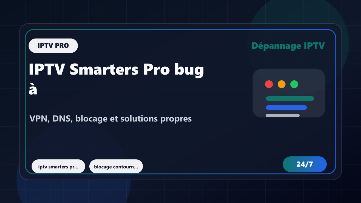 IPTV Smarters Pro bug à l’étranger : VPN, DNS, blocage et solutions propres