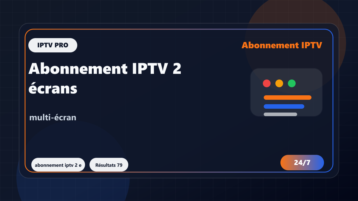 Abonnement IPTV 2 écrans : même foyer, deux appareils et limites à connaître