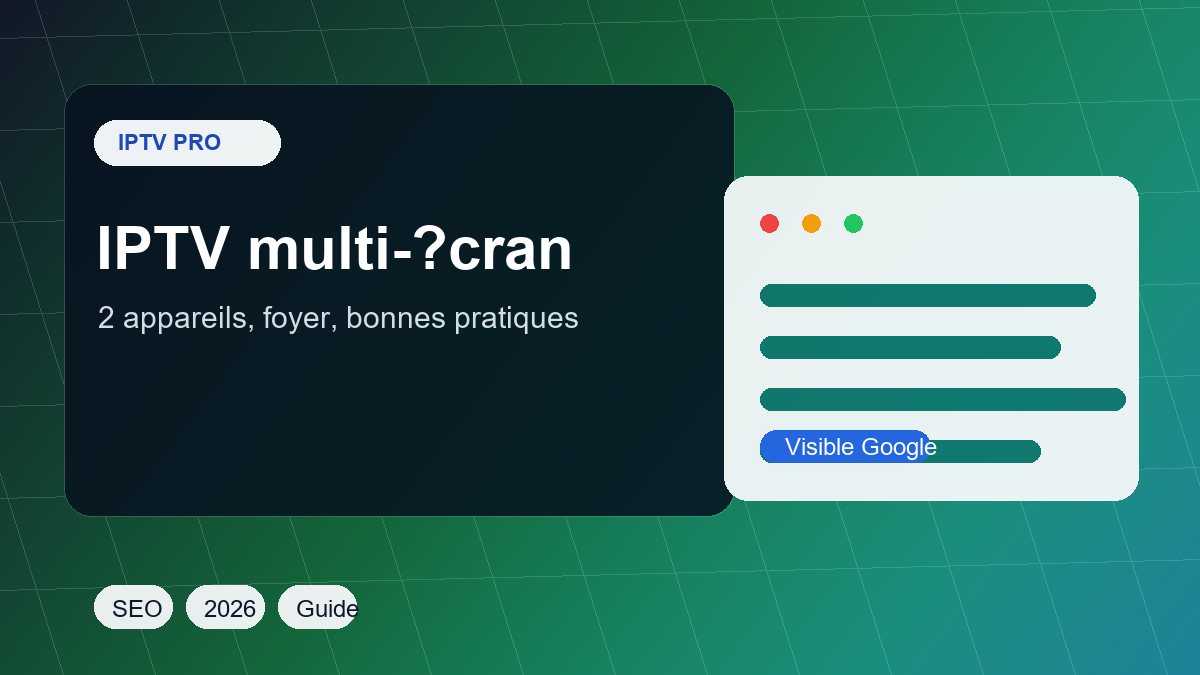 IPTV multi-écran : 2 appareils, foyer familial et erreurs à éviter