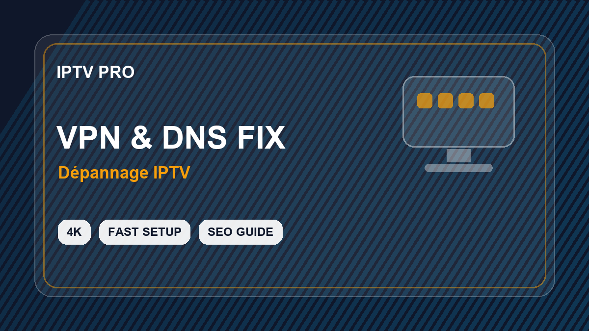 IPTV Smarters Pro bug à l’étranger : VPN, DNS, blocage et solutions propres